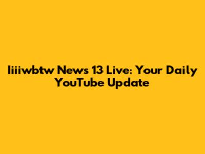 Iiiiwbtw News 13 Live: Your Daily YouTube Update