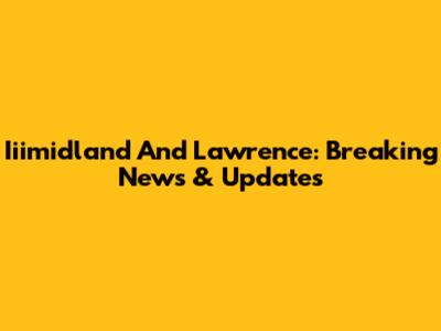 Iiimidland And Lawrence: Breaking News & Updates