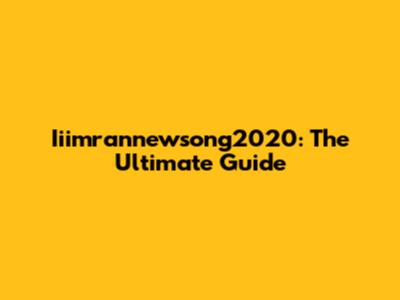 Iiimrannewsong2020: The Ultimate Guide