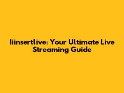 Iiinsertlive: Your Ultimate Live Streaming Guide
