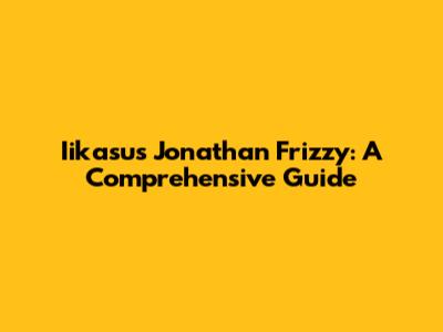 Iikasus Jonathan Frizzy: A Comprehensive Guide