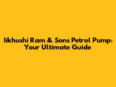 Iikhushi Ram & Sons Petrol Pump: Your Ultimate Guide