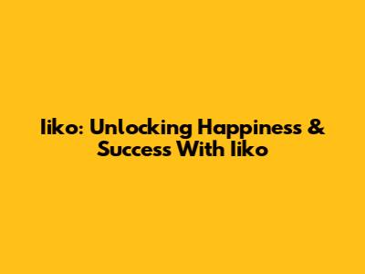 Iiko: Unlocking Happiness & Success With Iiko