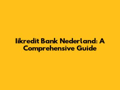 Iikredit Bank Nederland: A Comprehensive Guide