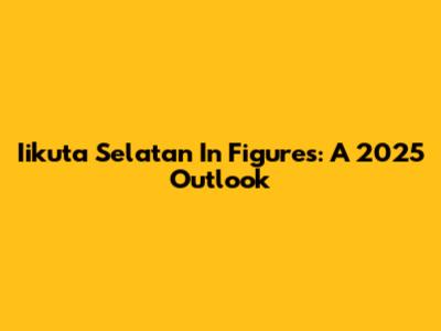Iikuta Selatan In Figures: A 2025 Outlook