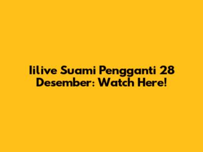 Iilive Suami Pengganti 28 Desember: Watch Here!