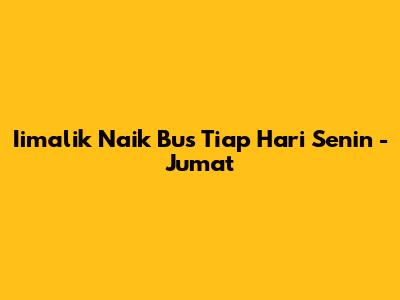 Iimalik Naik Bus Tiap Hari Senin - Jumat