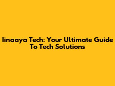 Iinaaya Tech: Your Ultimate Guide To Tech Solutions