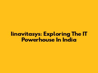 Iinavitasys: Exploring The IT Powerhouse In India