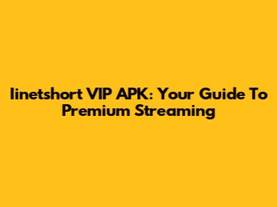Iinetshort VIP APK: Your Guide To Premium Streaming