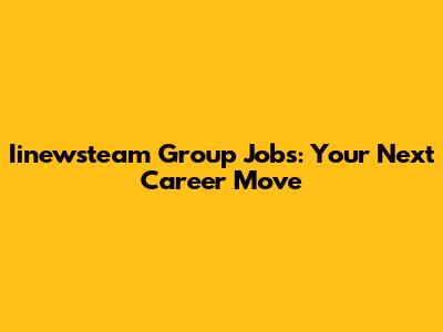 Iinewsteam Group Jobs: Your Next Career Move