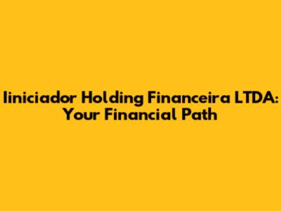 Iiniciador Holding Financeira LTDA: Your Financial Path