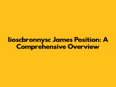 Iioscbronnysc James' Position: A Comprehensive Overview