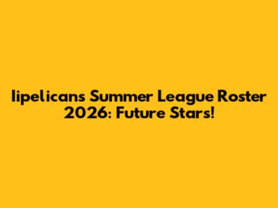 Iipelicans Summer League Roster 2026: Future Stars!