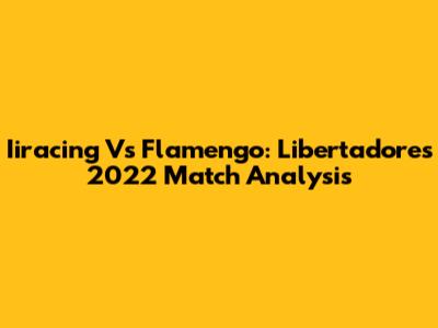 Iiracing Vs Flamengo: Libertadores 2022 Match Analysis
