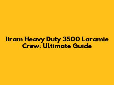 Iiram Heavy Duty 3500 Laramie Crew: Ultimate Guide