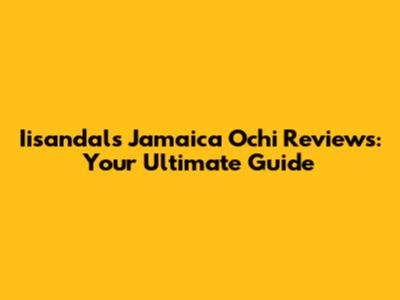 Iisandals Jamaica Ochi Reviews: Your Ultimate Guide