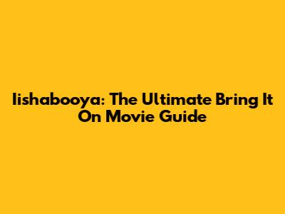 Iishabooya: The Ultimate Bring It On Movie Guide