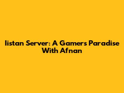 Iistan Server: A Gamer's Paradise With Afnan