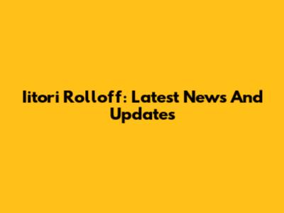 Iitori Rolloff: Latest News And Updates