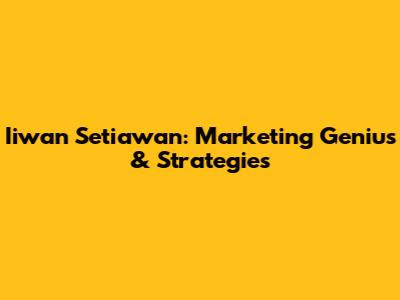Iiwan Setiawan: Marketing Genius & Strategies