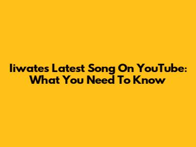 Iiwate's Latest Song On YouTube: What You Need To Know