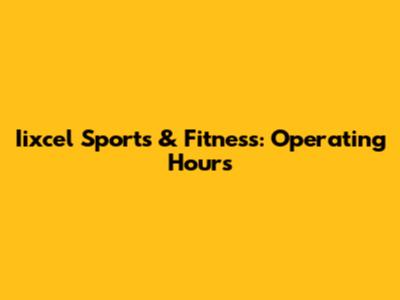 Iixcel Sports & Fitness: Operating Hours
