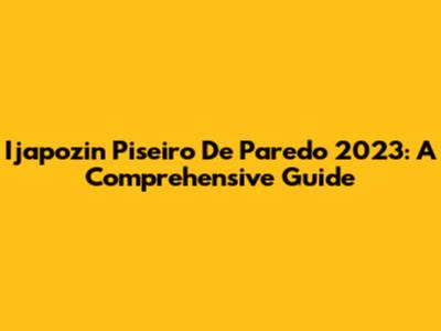Ijapozin Piseiro De Paredo 2023: A Comprehensive Guide