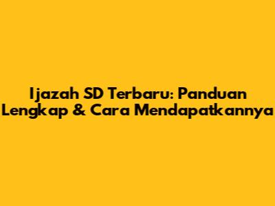 Ijazah SD Terbaru: Panduan Lengkap & Cara Mendapatkannya