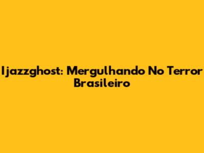 Ijazzghost: Mergulhando No Terror Brasileiro