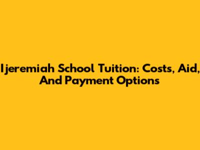 Ijeremiah School Tuition: Costs, Aid, And Payment Options