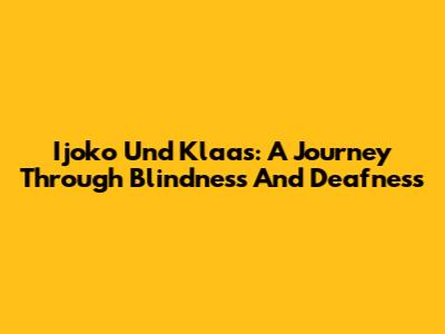 Ijoko Und Klaas: A Journey Through Blindness And Deafness