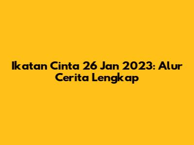 Ikatan Cinta 26 Jan 2023: Alur Cerita Lengkap