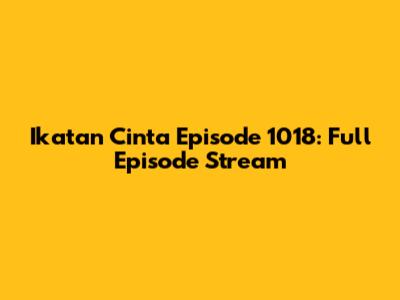 Ikatan Cinta Episode 1018: Full Episode Stream