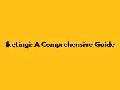 Ikelingi: A Comprehensive Guide