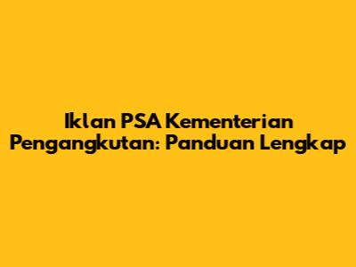 Iklan PSA Kementerian Pengangkutan: Panduan Lengkap