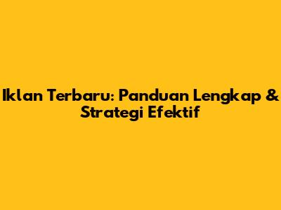 Iklan Terbaru: Panduan Lengkap & Strategi Efektif