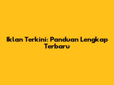 Iklan Terkini: Panduan Lengkap Terbaru