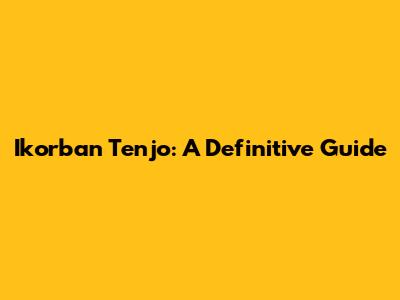 Ikorban Tenjo: A Definitive Guide