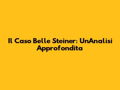 Il Caso Belle Steiner: Un'Analisi Approfondita