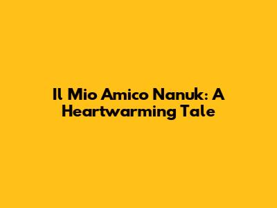 Il Mio Amico Nanuk: A Heartwarming Tale