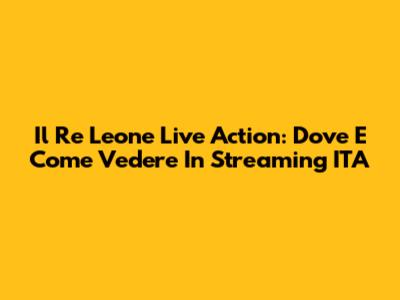 Il Re Leone Live Action: Dove E Come Vedere In Streaming ITA