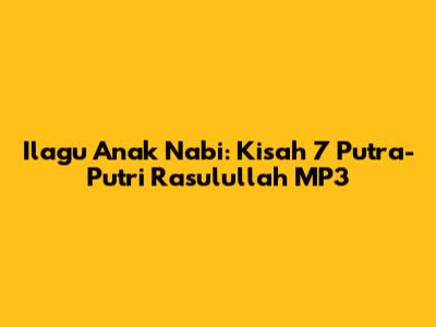 Ilagu Anak Nabi: Kisah 7 Putra-Putri Rasulullah MP3