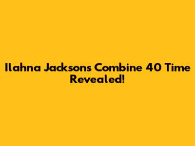 Ilahna Jackson's Combine 40 Time Revealed!