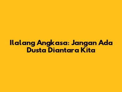 Ilalang Angkasa: Jangan Ada Dusta Diantara Kita