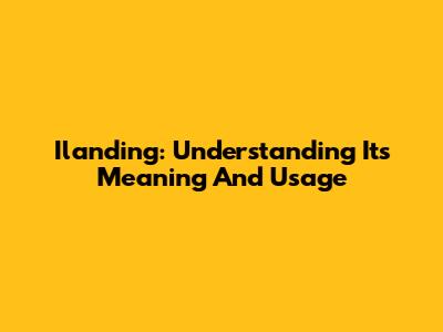Ilanding: Understanding Its Meaning And Usage