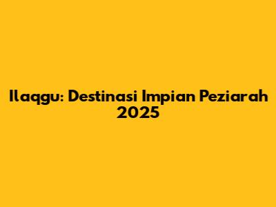 Ilaqgu: Destinasi Impian Peziarah 2025