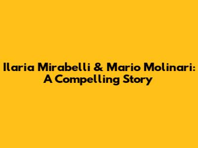 Ilaria Mirabelli & Mario Molinari: A Compelling Story