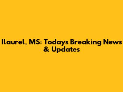 Ilaurel, MS: Today's Breaking News & Updates