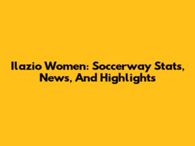 Ilazio Women: Soccerway Stats, News, And Highlights